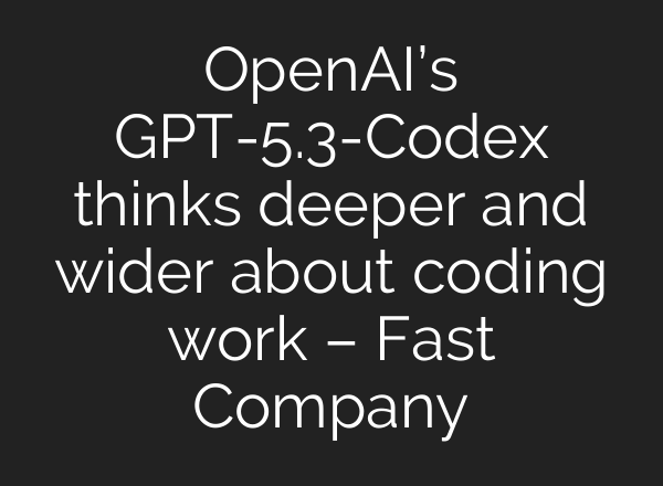 OpenAI’s GPT-5.3-Codex thinks deeper and wider about coding work – Fast Company