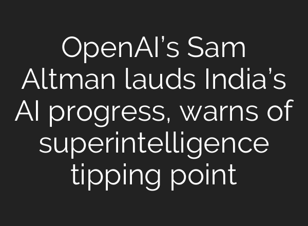 OpenAI’s Sam Altman lauds India’s AI progress, warns of superintelligence tipping point