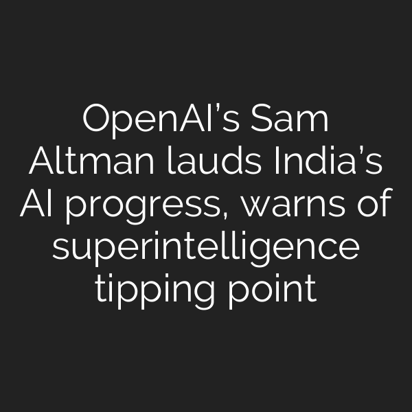 OpenAI’s Sam Altman lauds India’s AI progress, warns of superintelligence tipping point