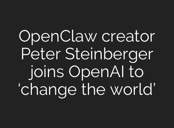 OpenClaw creator Peter Steinberger joins OpenAI to ‘change the world’