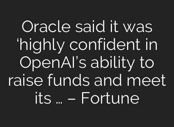 Oracle said it was ‘highly confident in OpenAI’s ability to raise funds and meet its … – Fortune