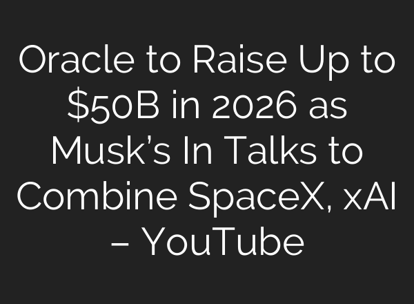 Oracle to Raise Up to $50B in 2026 as Musk’s In Talks to Combine SpaceX, xAI – YouTube