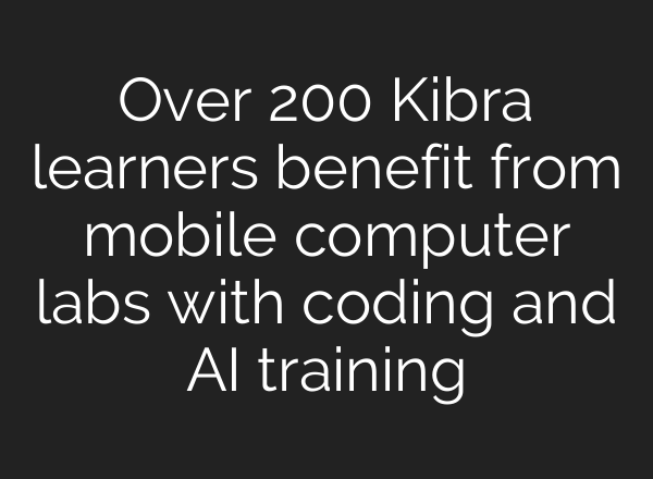 Over 200 Kibra learners benefit from mobile computer labs with coding and AI training