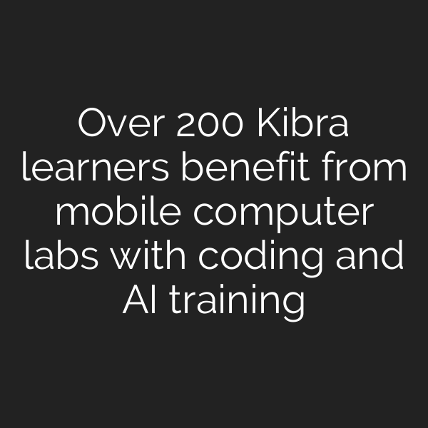 Over 200 Kibra learners benefit from mobile computer labs with coding and AI training
