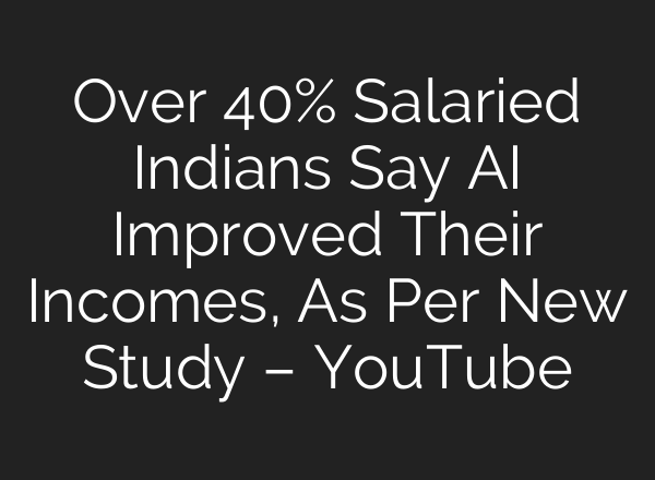 Over 40% Salaried Indians Say AI Improved Their Incomes, As Per New Study – YouTube
