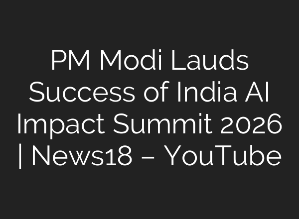 PM Modi Lauds Success of India AI Impact Summit 2026 | News18 – YouTube