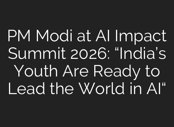 PM Modi at AI Impact Summit 2026: “India’s Youth Are Ready to Lead the World in AI“
