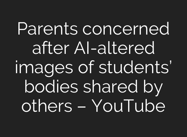 Parents concerned after AI-altered images of students’ bodies shared by others – YouTube