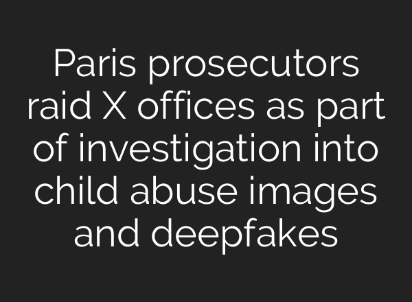 Paris prosecutors raid X offices as part of investigation into child abuse images and deepfakes