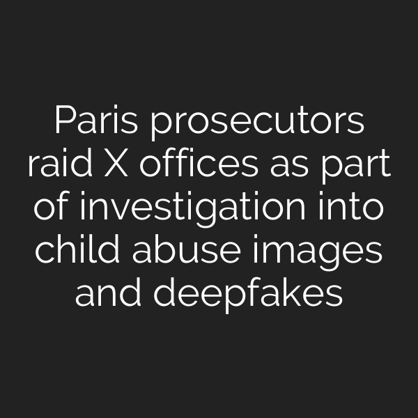 Paris prosecutors raid X offices as part of investigation into child abuse images and deepfakes