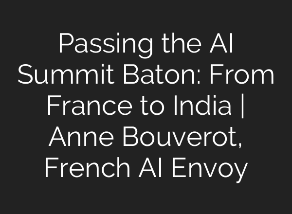 Passing the AI Summit Baton: From France to India | Anne Bouverot, French AI Envoy