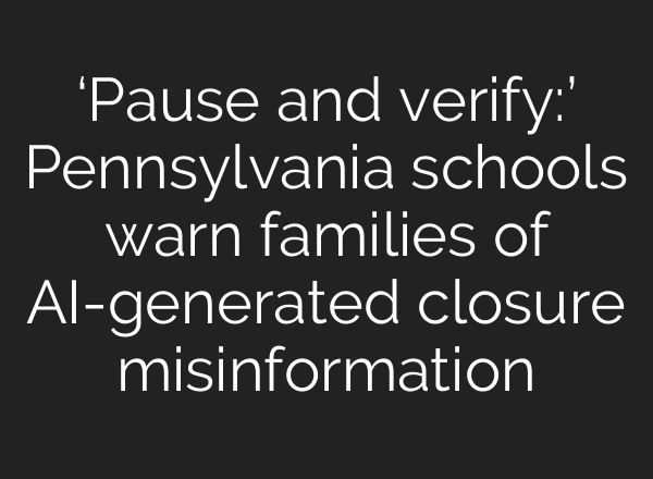 ‘Pause and verify:’ Pennsylvania schools warn families of AI-generated closure misinformation