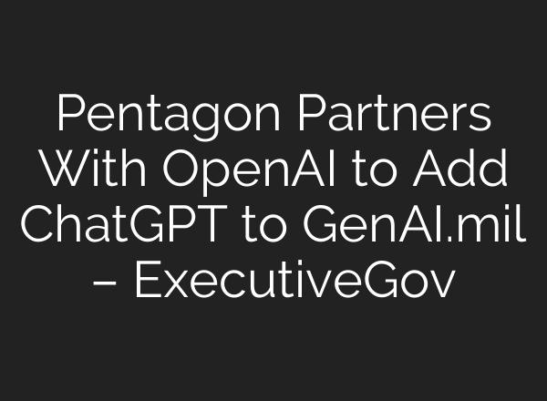 Pentagon Partners With OpenAI to Add ChatGPT to GenAI.mil – ExecutiveGov