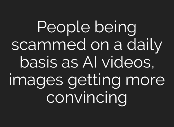 People being scammed on a daily basis as AI videos, images getting more convincing