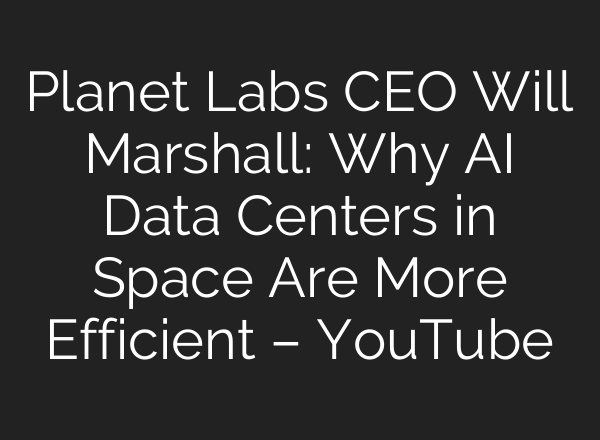 Planet Labs CEO Will Marshall: Why AI Data Centers in Space Are More Efficient – YouTube