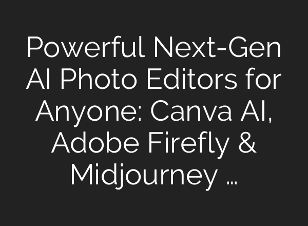 Powerful Next-Gen AI Photo Editors for Anyone: Canva AI, Adobe Firefly & Midjourney …