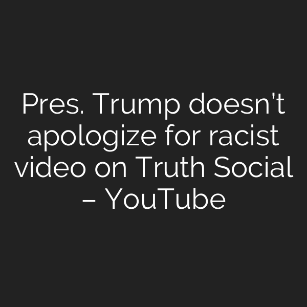 Pres. Trump doesn’t apologize for racist video on Truth Social – YouTube