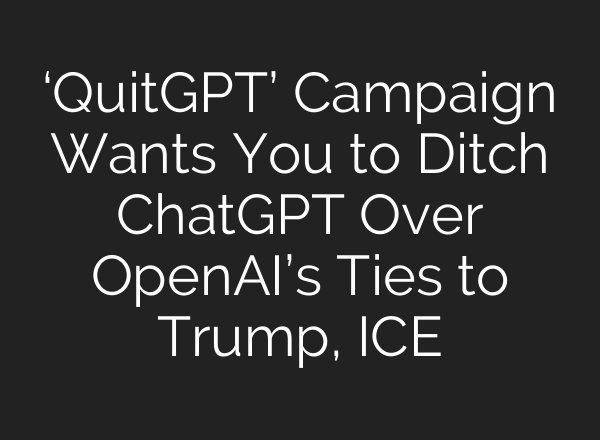 ‘QuitGPT’ Campaign Wants You to Ditch ChatGPT Over OpenAI’s Ties to Trump, ICE