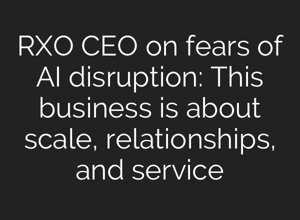 RXO CEO on fears of AI disruption: This business is about scale, relationships, and service