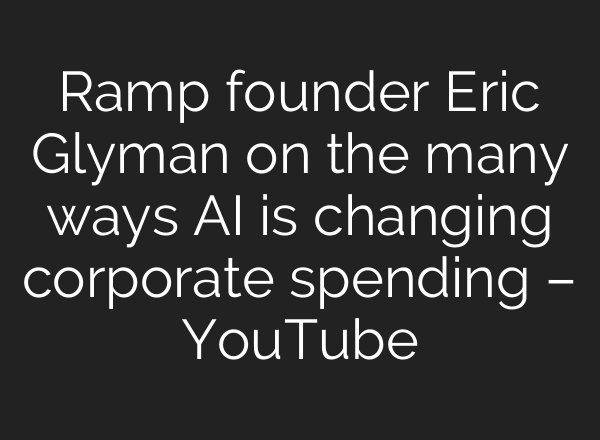 Ramp founder Eric Glyman on the many ways AI is changing corporate spending – YouTube