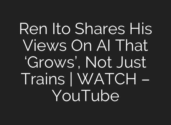 Ren Ito Shares His Views On AI That ‘Grows’, Not Just Trains | WATCH – YouTube