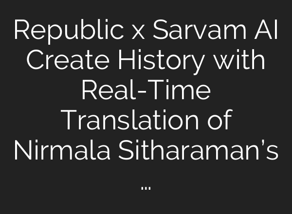 Republic x Sarvam AI Create History with Real-Time Translation of Nirmala Sitharaman’s …