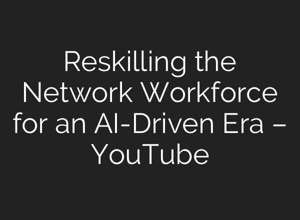 Reskilling the Network Workforce for an AI-Driven Era – YouTube
