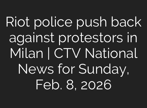 Riot police push back against protestors in Milan | CTV National News for Sunday, Feb. 8, 2026