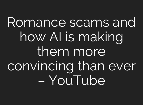 Romance scams and how AI is making them more convincing than ever – YouTube