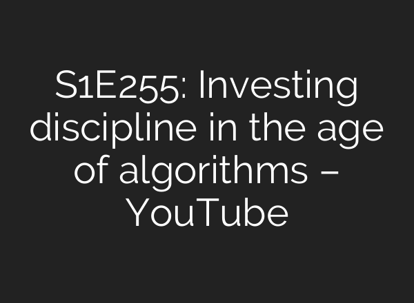 S1E255: Investing discipline in the age of algorithms – YouTube