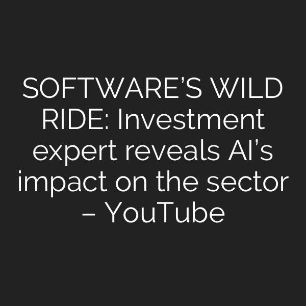 SOFTWARE’S WILD RIDE: Investment expert reveals AI’s impact on the sector – YouTube