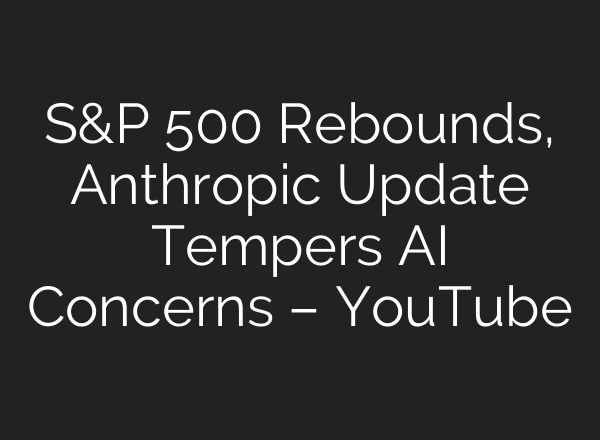 S&P 500 Rebounds, Anthropic Update Tempers AI Concerns – YouTube