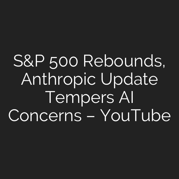 S&P 500 Rebounds, Anthropic Update Tempers AI Concerns – YouTube