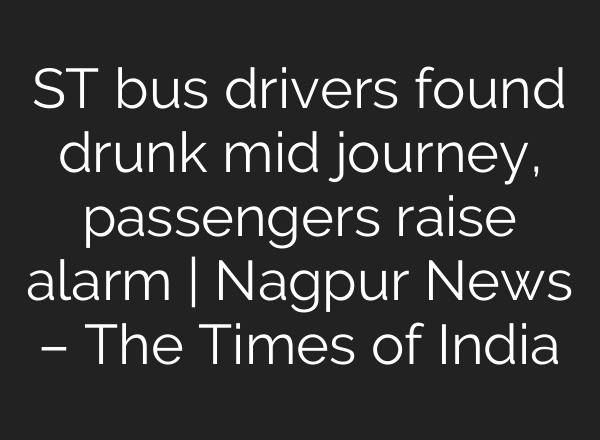 ST bus drivers found drunk mid journey, passengers raise alarm | Nagpur News – The Times of India