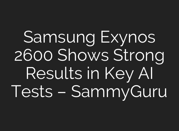 Samsung Exynos 2600 Shows Strong Results in Key AI Tests – SammyGuru