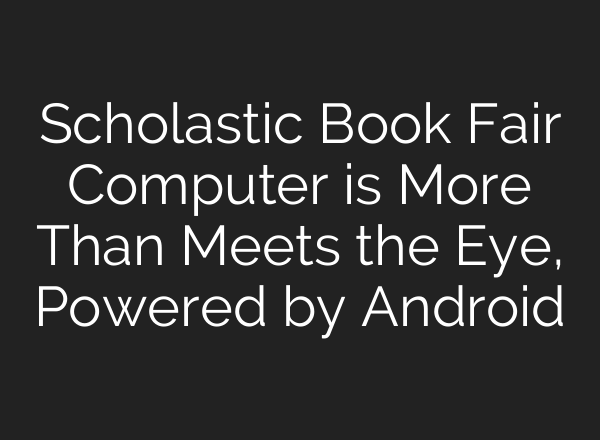 Scholastic Book Fair Computer is More Than Meets the Eye, Powered by Android