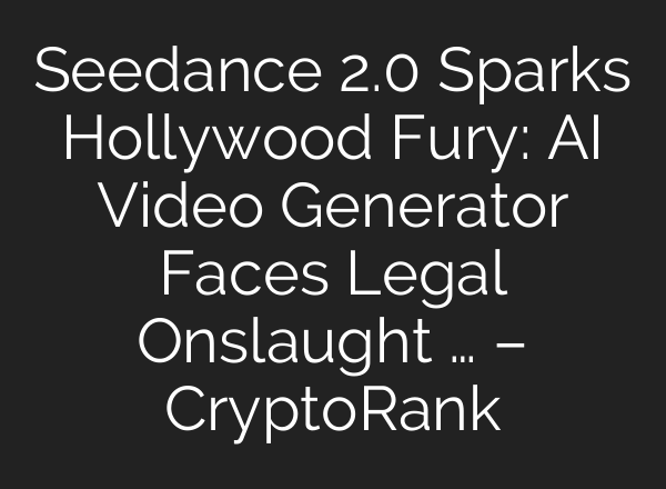 Seedance 2.0 Sparks Hollywood Fury: AI Video Generator Faces Legal Onslaught … – CryptoRank