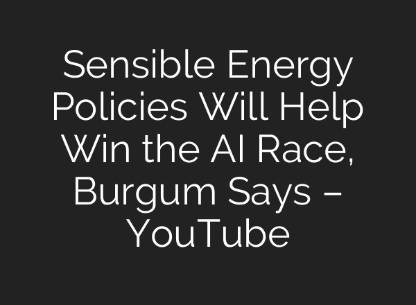 Sensible Energy Policies Will Help Win the AI Race, Burgum Says – YouTube