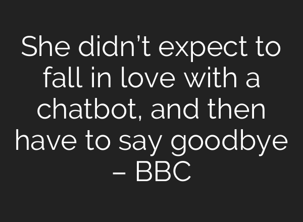 She didn’t expect to fall in love with a chatbot, and then have to say goodbye – BBC