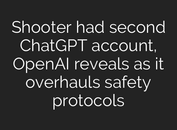 Shooter had second ChatGPT account, OpenAI reveals as it overhauls safety protocols