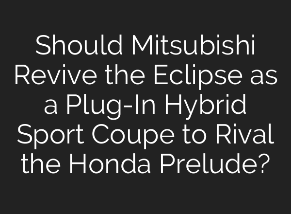 Should Mitsubishi Revive the Eclipse as a Plug-In Hybrid Sport Coupe to Rival the Honda Prelude?