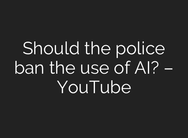 Should the police ban the use of AI? – YouTube