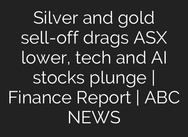 Silver and gold sell-off drags ASX lower, tech and AI stocks plunge | Finance Report | ABC NEWS