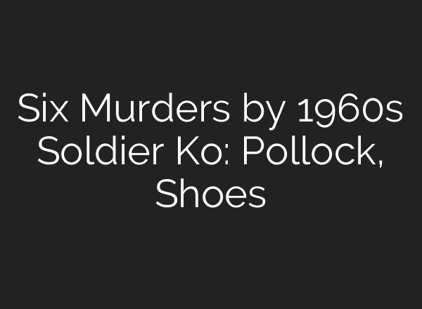 Six Murders by 1960s Soldier Ko: Pollock, Shoes