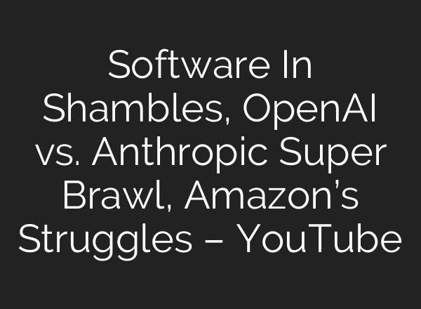 Software In Shambles, OpenAI vs. Anthropic Super Brawl, Amazon’s Struggles – YouTube