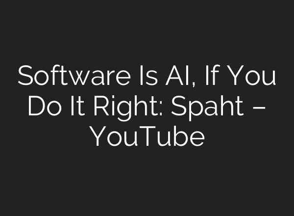 Software Is AI, If You Do It Right: Spaht – YouTube