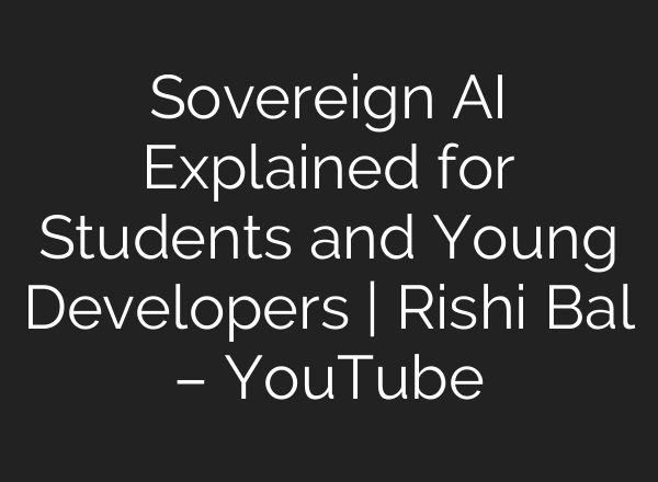 Sovereign AI Explained for Students and Young Developers | Rishi Bal – YouTube
