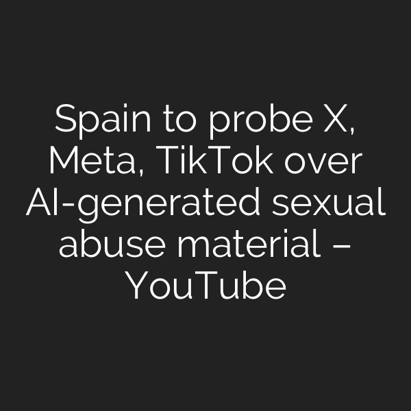 Spain to probe X, Meta, TikTok over AI-generated sexual abuse material – YouTube