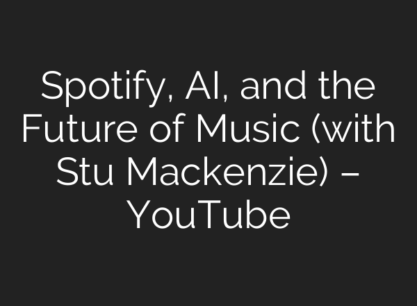 Spotify, AI, and the Future of Music (with Stu Mackenzie) – YouTube