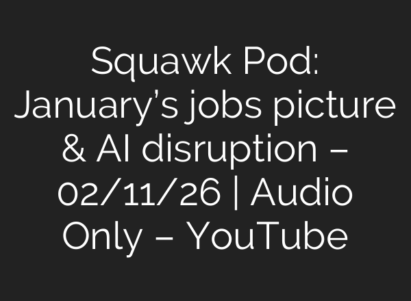 Squawk Pod: January’s jobs picture & AI disruption – 02/11/26 | Audio Only – YouTube